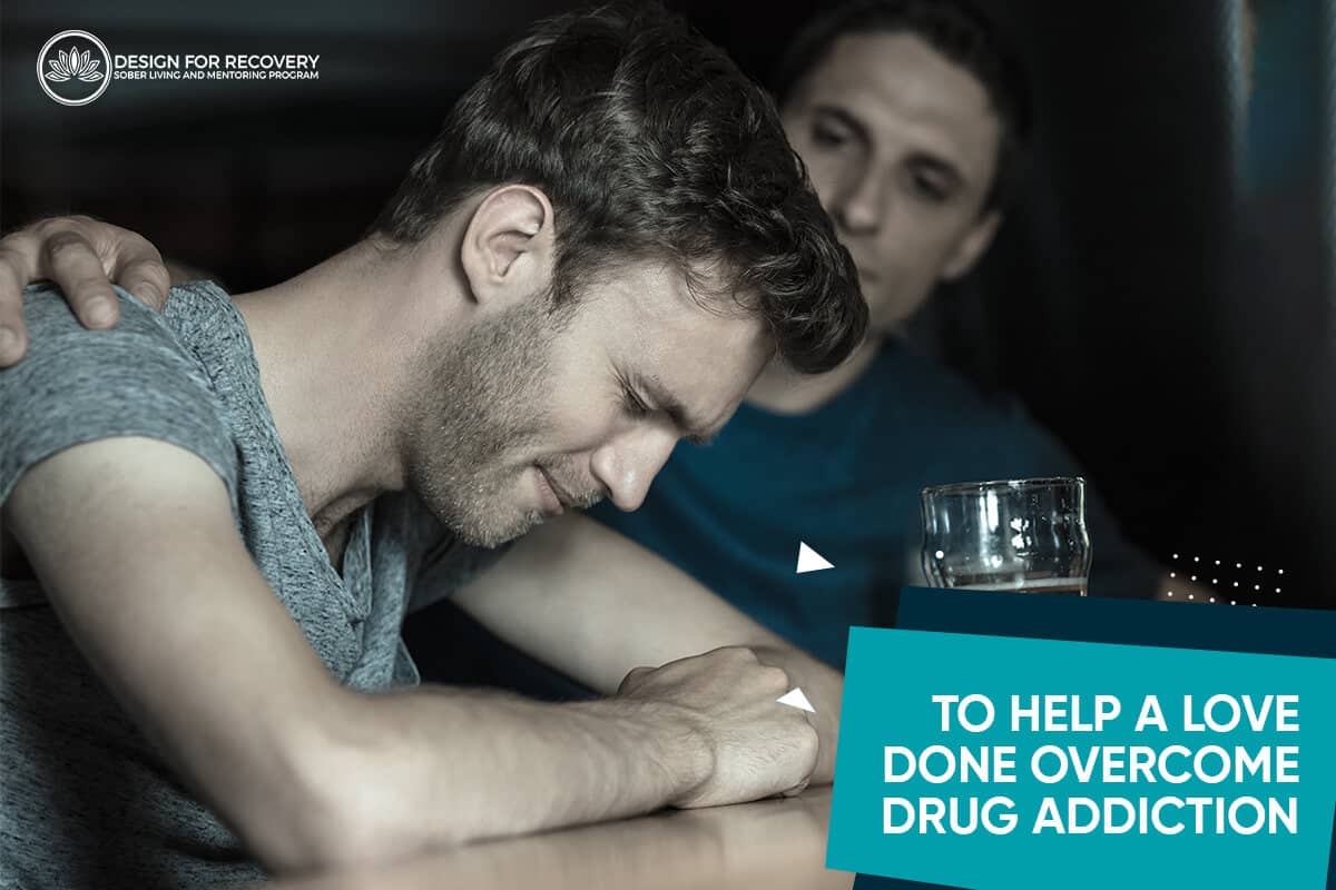 To Help a Loved One Overcome Drug Addiction Design for Recovery